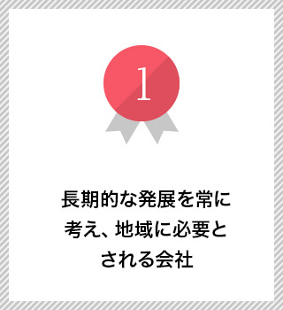 長期的な発展を常に考え、地域に必要とされる会社